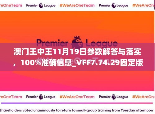 澳門王中王11月19日參數(shù)解答與落實(shí)，100%準(zhǔn)確信息_VFF7.74.29固定版