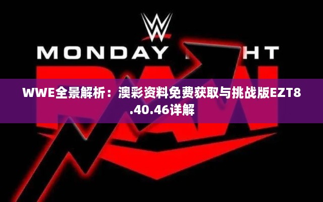 WWE全景解析：澳彩資料免費(fèi)獲取與挑戰(zhàn)版EZT8.40.46詳解