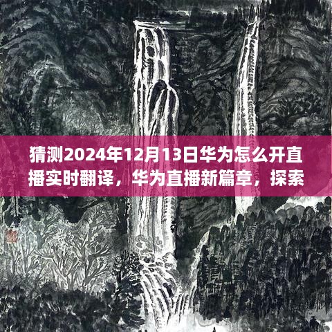 華為直播新紀(jì)元，實(shí)時翻譯直播探索自然美景，開啟心靈寧靜之旅的開啟儀式猜想（2024年12月13日）