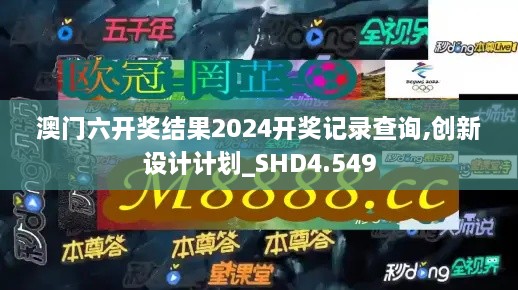 澳門(mén)六開(kāi)獎(jiǎng)結(jié)果2024開(kāi)獎(jiǎng)記錄查詢(xún),創(chuàng)新設(shè)計(jì)計(jì)劃_SHD4.549