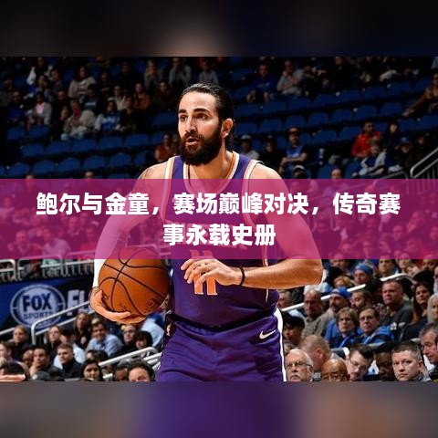 鮑爾與金童，賽場巔峰對決，傳奇賽事永載史冊
