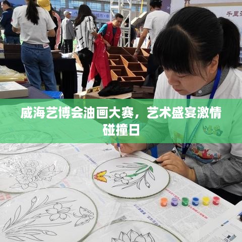 威海藝博會油畫大賽，藝術(shù)盛宴激情碰撞日