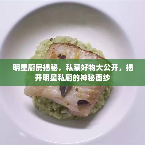 明星廚房揭秘，私藏好物大公開(kāi)，揭開(kāi)明星私廚的神秘面紗