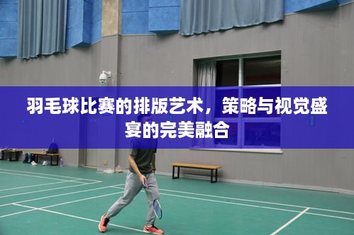 羽毛球比賽的排版藝術(shù)，策略與視覺(jué)盛宴的完美融合