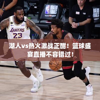 湖人vs熱火激戰(zhàn)正酣！籃球盛宴直播不容錯(cuò)過！