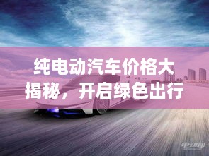 純電動汽車價(jià)格大揭秘，開啟綠色出行新紀(jì)元！