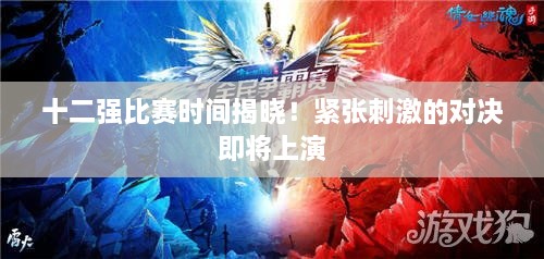 十二強(qiáng)比賽時(shí)間揭曉！緊張刺激的對(duì)決即將上演
