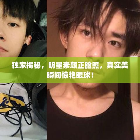 獨(dú)家揭秘，明星素顏正臉照，真實(shí)美瞬間驚艷眼球！