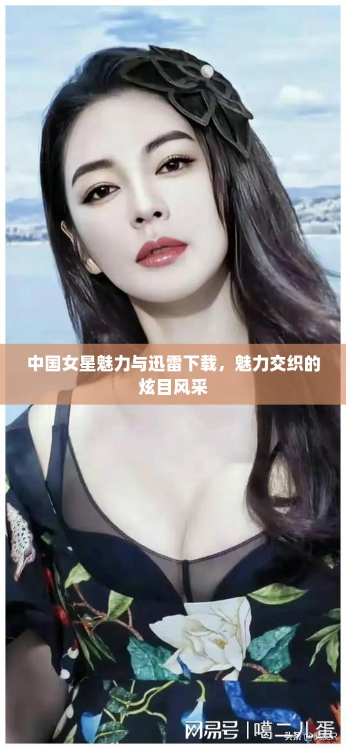 中國(guó)女星魅力與迅雷下載，魅力交織的炫目風(fēng)采
