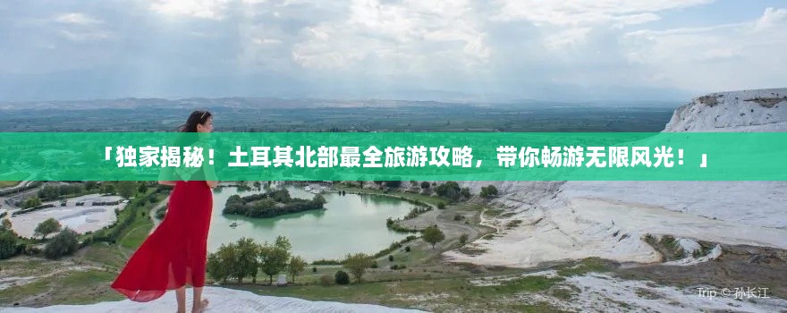 「獨(dú)家揭秘！土耳其北部最全旅游攻略，帶你暢游無限風(fēng)光！」