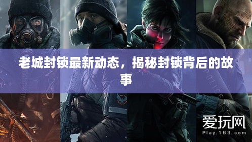 老城封鎖最新動態(tài)，揭秘封鎖背后的故事