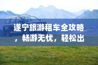 遂寧旅游租車全攻略，暢游無憂，輕松出行！