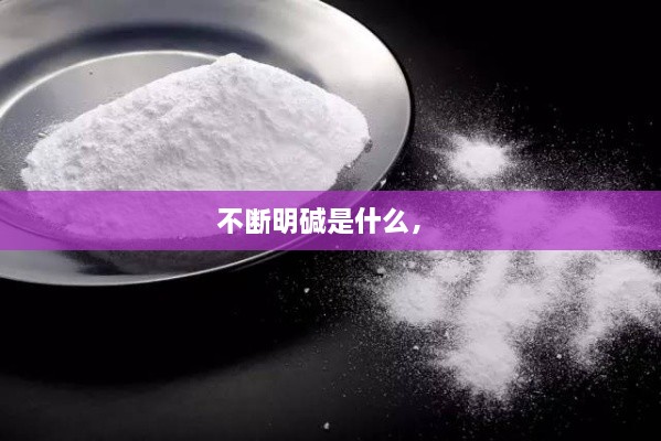 不斷明堿是什么， 
