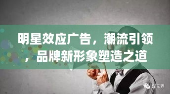 明星效應(yīng)廣告，潮流引領(lǐng)，品牌新形象塑造之道