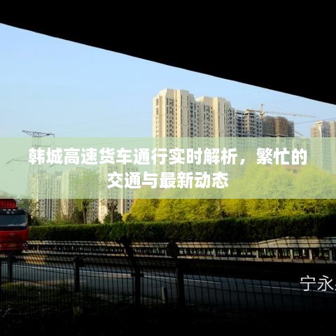 韓城高速貨車通行實時解析，繁忙的交通與最新動態(tài)