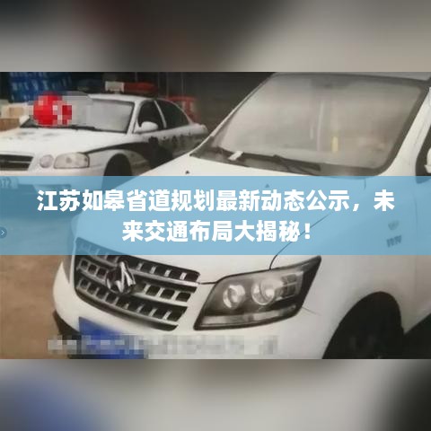 江蘇如皋省道規(guī)劃最新動態(tài)公示，未來交通布局大揭秘！