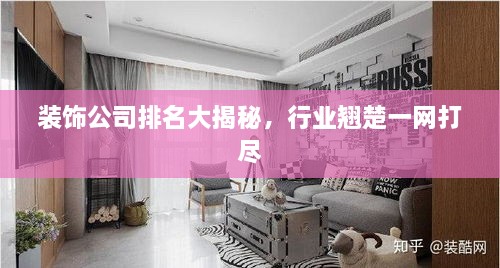 裝飾公司排名大揭秘，行業(yè)翹楚一網(wǎng)打盡