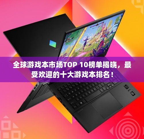 全球游戲本市場TOP 10榜單揭曉，最受歡迎的十大游戲本排名！