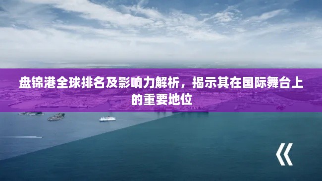 盤錦港全球排名及影響力解析，揭示其在國(guó)際舞臺(tái)上的重要地位
