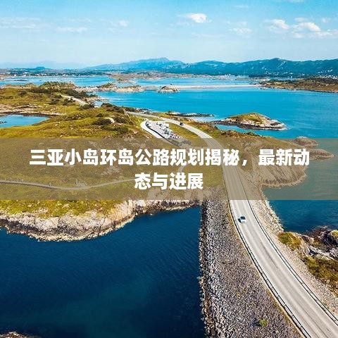 三亞小島環(huán)島公路規(guī)劃揭秘，最新動態(tài)與進展