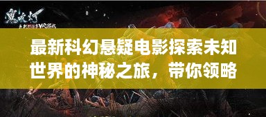 最新科幻懸疑電影探索未知世界的神秘之旅，帶你領(lǐng)略未知的魅力